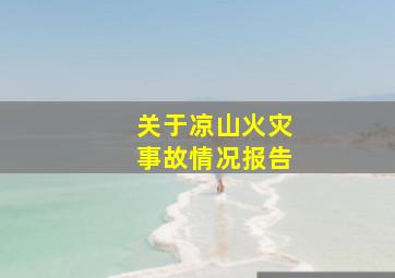 关于凉山火灾事故情况报告