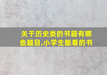 关于历史类的书籍有哪些题目,小学生能看的书