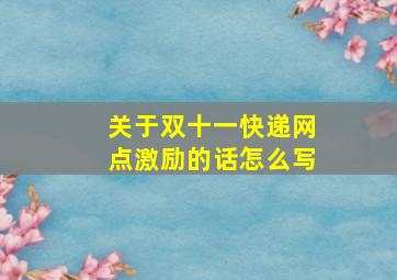 关于双十一快递网点激励的话怎么写