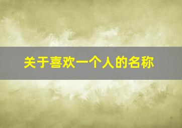 关于喜欢一个人的名称