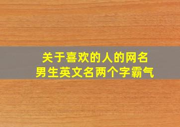 关于喜欢的人的网名男生英文名两个字霸气