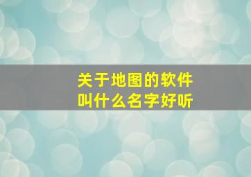 关于地图的软件叫什么名字好听