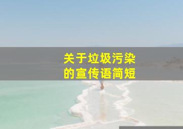 关于垃圾污染的宣传语简短