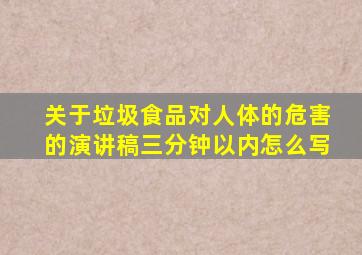 关于垃圾食品对人体的危害的演讲稿三分钟以内怎么写