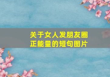 关于女人发朋友圈正能量的短句图片