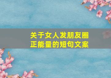 关于女人发朋友圈正能量的短句文案