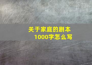 关于家庭的剧本1000字怎么写