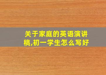 关于家庭的英语演讲稿,初一学生怎么写好