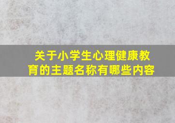 关于小学生心理健康教育的主题名称有哪些内容