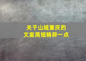 关于山城重庆的文案简短精辟一点