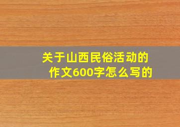 关于山西民俗活动的作文600字怎么写的