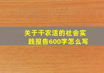 关于干农活的社会实践报告600字怎么写