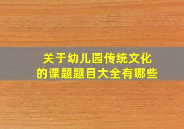 关于幼儿园传统文化的课题题目大全有哪些