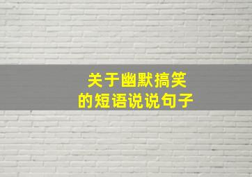 关于幽默搞笑的短语说说句子