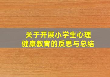 关于开展小学生心理健康教育的反思与总结