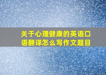 关于心理健康的英语口语翻译怎么写作文题目