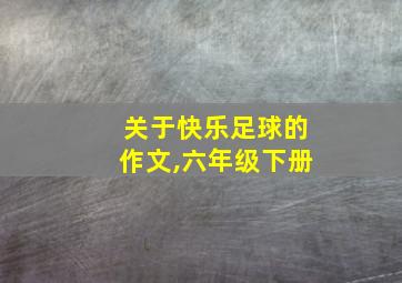 关于快乐足球的作文,六年级下册