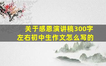 关于感恩演讲稿300字左右初中生作文怎么写的