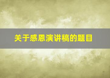 关于感恩演讲稿的题目