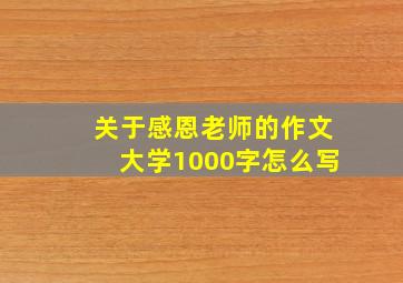 关于感恩老师的作文大学1000字怎么写