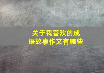 关于我喜欢的成语故事作文有哪些