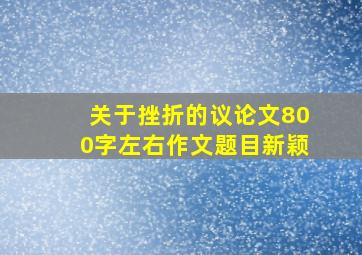 关于挫折的议论文800字左右作文题目新颖