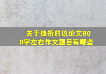 关于挫折的议论文800字左右作文题目有哪些