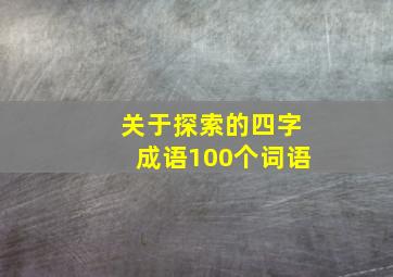 关于探索的四字成语100个词语