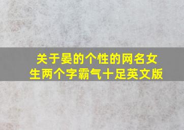 关于晏的个性的网名女生两个字霸气十足英文版