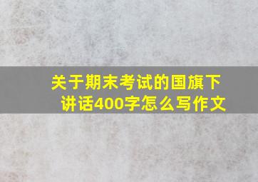 关于期末考试的国旗下讲话400字怎么写作文