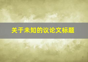 关于未知的议论文标题