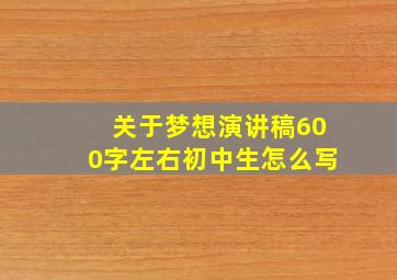 关于梦想演讲稿600字左右初中生怎么写