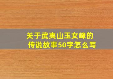 关于武夷山玉女峰的传说故事50字怎么写