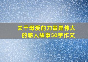 关于母爱的力量是伟大的感人故事50字作文