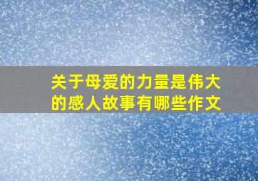 关于母爱的力量是伟大的感人故事有哪些作文