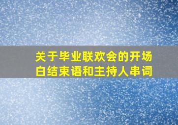 关于毕业联欢会的开场白结束语和主持人串词