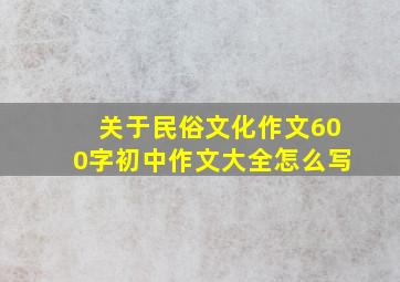 关于民俗文化作文600字初中作文大全怎么写