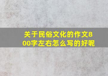 关于民俗文化的作文800字左右怎么写的好呢