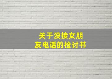 关于没接女朋友电话的检讨书