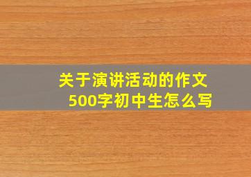 关于演讲活动的作文500字初中生怎么写