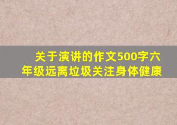 关于演讲的作文500字六年级远离垃圾关注身体健康