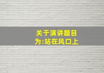 关于演讲题目为:站在风口上