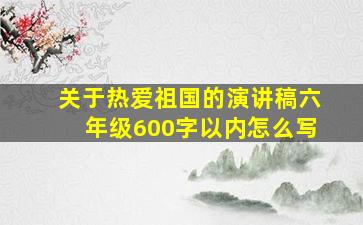 关于热爱祖国的演讲稿六年级600字以内怎么写