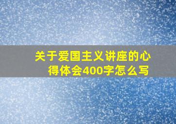 关于爱国主义讲座的心得体会400字怎么写