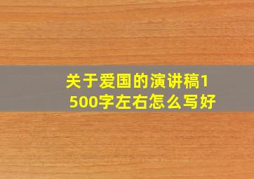 关于爱国的演讲稿1500字左右怎么写好