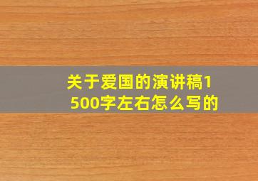 关于爱国的演讲稿1500字左右怎么写的