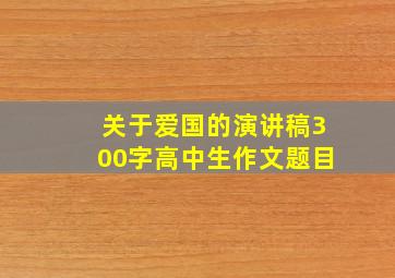 关于爱国的演讲稿300字高中生作文题目