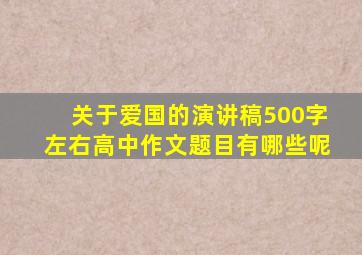 关于爱国的演讲稿500字左右高中作文题目有哪些呢