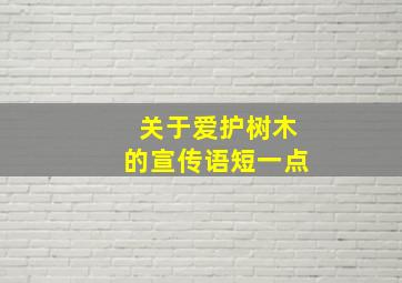 关于爱护树木的宣传语短一点