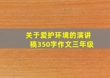 关于爱护环境的演讲稿350字作文三年级